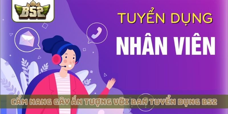 Cẩm nang gây ấn tượng với ban tuyển dụng B52