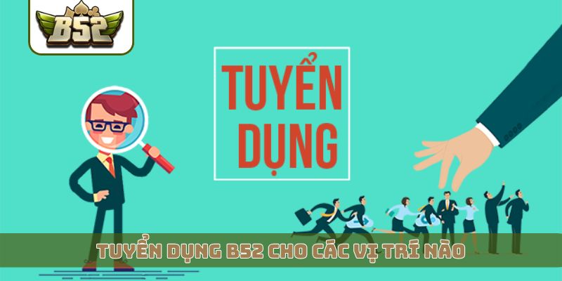 Tuyển dụng B52 cho các vị trí nào?