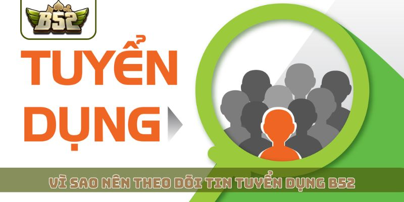 Vì sao nên theo dõi tin tuyển dụng B52